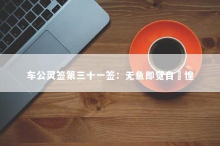 车公灵签第三十一签：无鱼即觉自恓惶