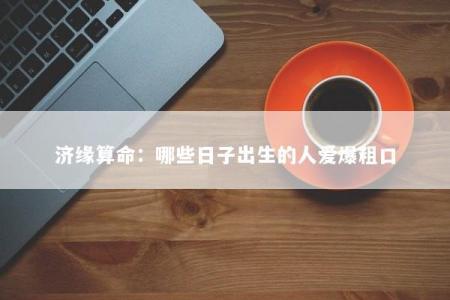 济缘算命：哪些日子出生的人爱爆粗口