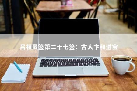 吕祖灵签第二十七签：古人卞和进宝