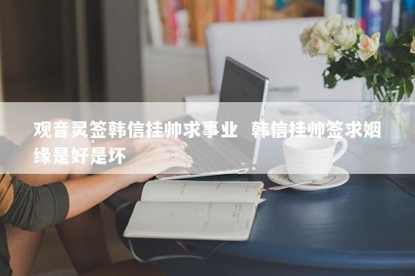 观音灵签韩信挂帅求事业  韩信挂帅签求姻缘是好是坏