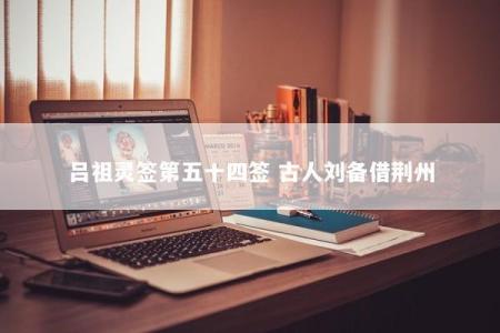 吕祖灵签第五十四签 古人刘备借荆州