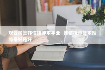 观音灵签韩信挂帅求事业  韩信挂帅签求姻缘是好是坏