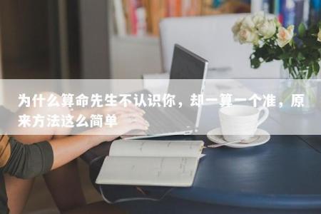 为什么算命先生不认识你，却一算一个准，原来方法这么简单