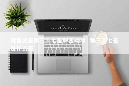 观音灵签第三十七签解签姻缘  第三十七签是什么签