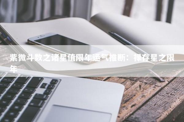 紫微斗数之诸星值限年运气推断:禄存星之限年 紫微斗数之诸星值限年运气推断:禄存星之限年