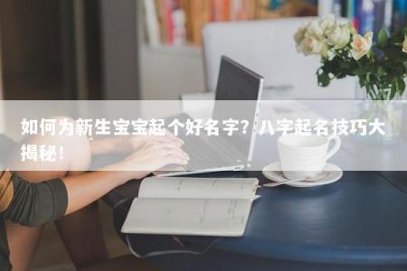 如何为新生宝宝起个好名字？八字起名技巧大揭秘！